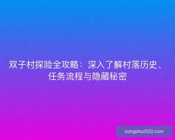 双子村探险全攻略：深入了解村落历史、任务流程与隐藏秘密