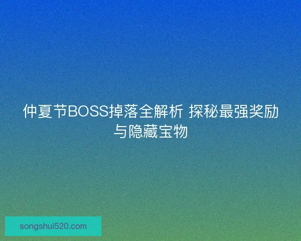 仲夏节BOSS掉落全解析 探秘最强奖励与隐藏宝物
